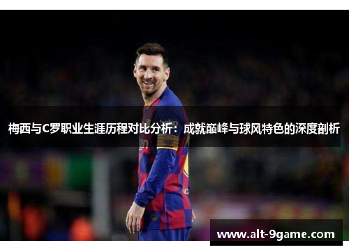梅西与C罗职业生涯历程对比分析：成就巅峰与球风特色的深度剖析