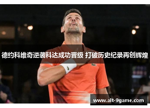 德约科维奇逆袭科达成功晋级 打破历史纪录再创辉煌