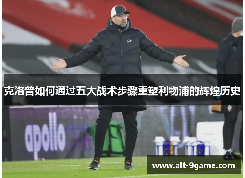 克洛普如何通过五大战术步骤重塑利物浦的辉煌历史