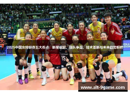 2025中国女排联赛五大看点：新星崛起、强队争霸、技术革新与未来趋势解析