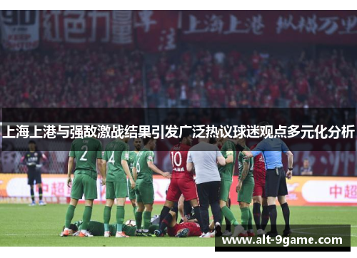 上海上港与强敌激战结果引发广泛热议球迷观点多元化分析