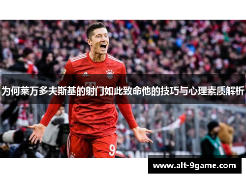 为何莱万多夫斯基的射门如此致命他的技巧与心理素质解析