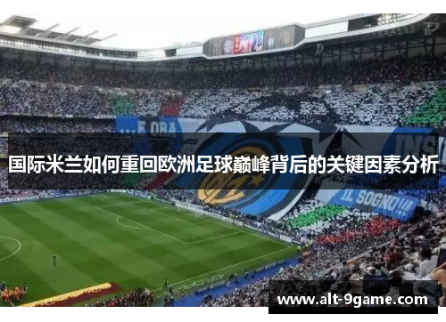 国际米兰如何重回欧洲足球巅峰背后的关键因素分析