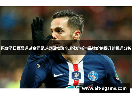 巴黎圣日耳曼通过金元足球战略推动全球化扩张与品牌价值提升的机遇分析