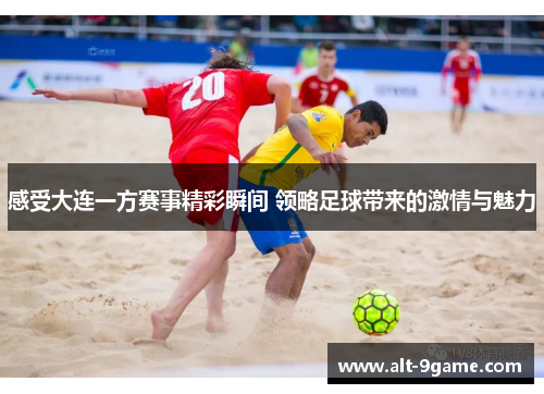 感受大连一方赛事精彩瞬间 领略足球带来的激情与魅力