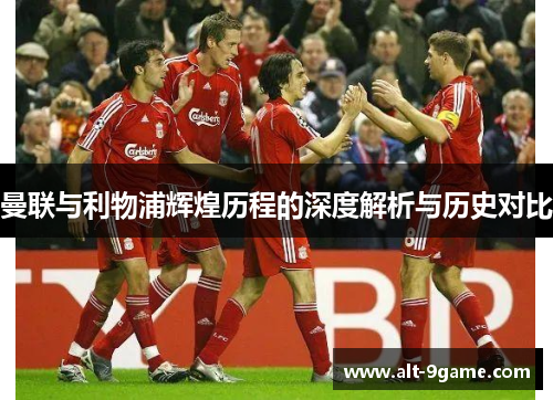 曼联与利物浦辉煌历程的深度解析与历史对比