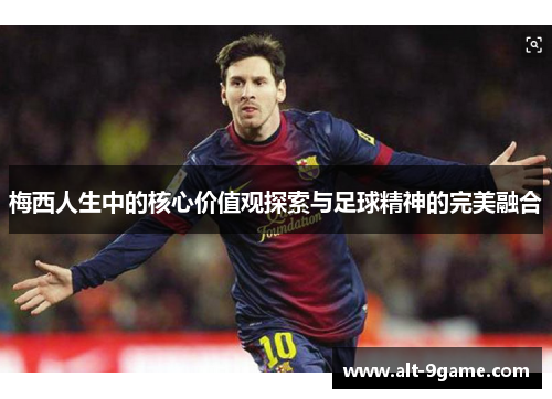 梅西人生中的核心价值观探索与足球精神的完美融合