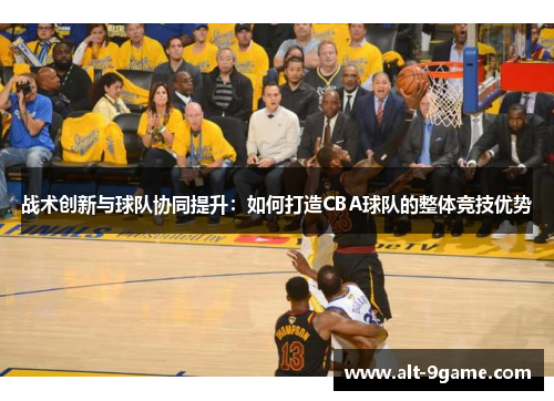 战术创新与球队协同提升：如何打造CBA球队的整体竞技优势