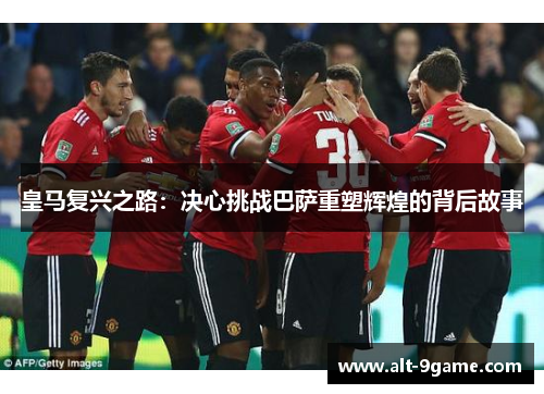 皇马复兴之路：决心挑战巴萨重塑辉煌的背后故事