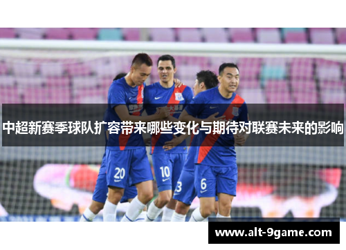 中超新赛季球队扩容带来哪些变化与期待对联赛未来的影响