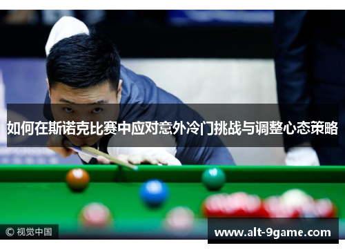 如何在斯诺克比赛中应对意外冷门挑战与调整心态策略