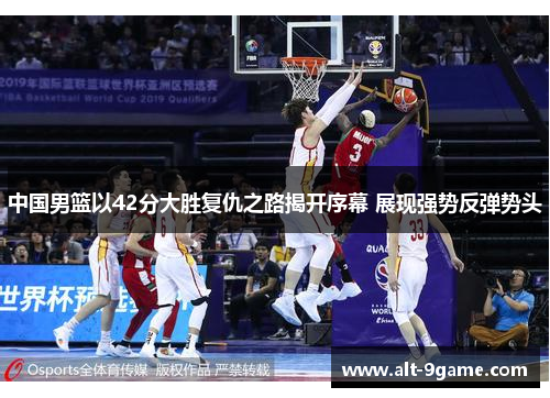 中国男篮以42分大胜复仇之路揭开序幕 展现强势反弹势头