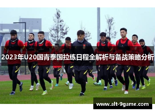 2023年U20国青泰国拉练日程全解析与备战策略分析