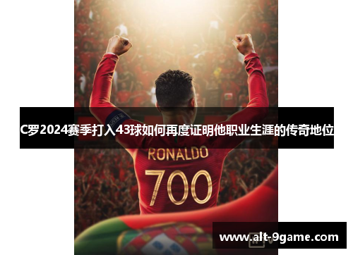 C罗2024赛季打入43球如何再度证明他职业生涯的传奇地位