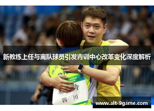 新教练上任与离队球员引发青训中心改革变化深度解析