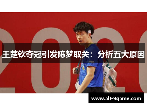 王楚钦夺冠引发陈梦取关：分析五大原因