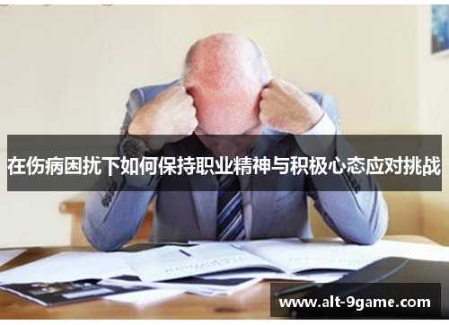 在伤病困扰下如何保持职业精神与积极心态应对挑战