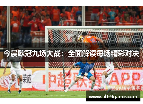 今晨欧冠九场大战：全面解读每场精彩对决