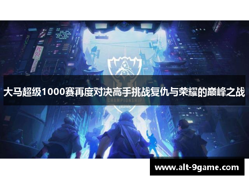 大马超级1000赛再度对决高手挑战复仇与荣耀的巅峰之战
