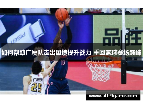 如何帮助广厦队走出困境提升战力 重回篮球赛场巅峰