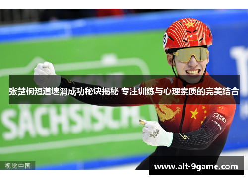 张楚桐短道速滑成功秘诀揭秘 专注训练与心理素质的完美结合