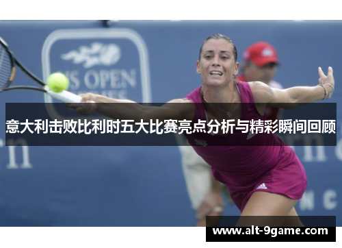 意大利击败比利时五大比赛亮点分析与精彩瞬间回顾