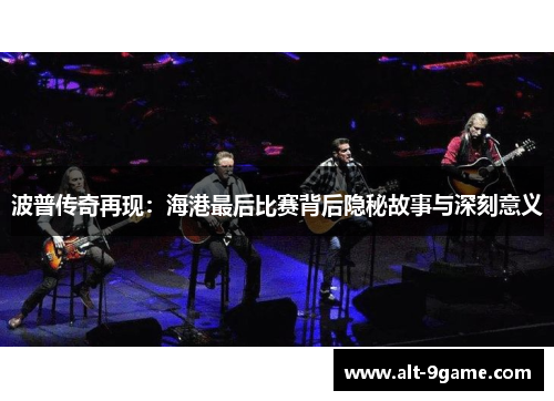 波普传奇再现：海港最后比赛背后隐秘故事与深刻意义