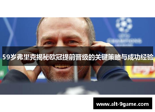 59岁弗里克揭秘欧冠提前晋级的关键策略与成功经验