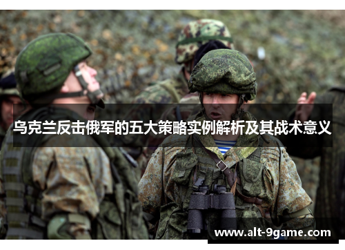乌克兰反击俄军的五大策略实例解析及其战术意义