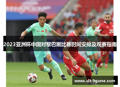 2023亚洲杯中国对黎巴嫩比赛时间安排及观赛指南
