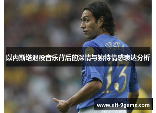 以内斯塔退役音乐背后的深情与独特情感表达分析