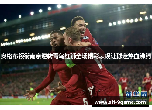 奥格布领衔南京逆转青岛红狮全场精彩表现让球迷热血沸腾