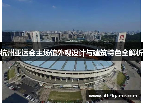 杭州亚运会主场馆外观设计与建筑特色全解析