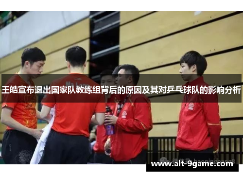 王皓宣布退出国家队教练组背后的原因及其对乒乓球队的影响分析