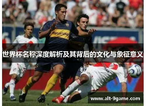 世界杯名称深度解析及其背后的文化与象征意义