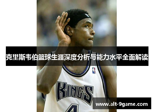 克里斯韦伯篮球生涯深度分析与能力水平全面解读