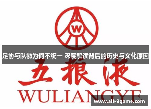 足协与队徽为何不统一 深度解读背后的历史与文化原因