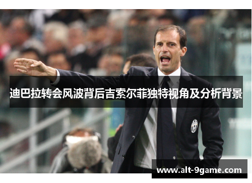 迪巴拉转会风波背后吉索尔菲独特视角及分析背景