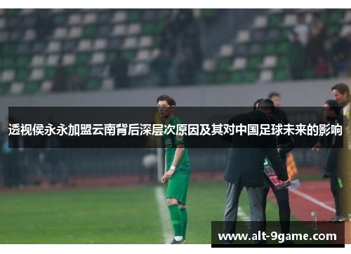 透视侯永永加盟云南背后深层次原因及其对中国足球未来的影响