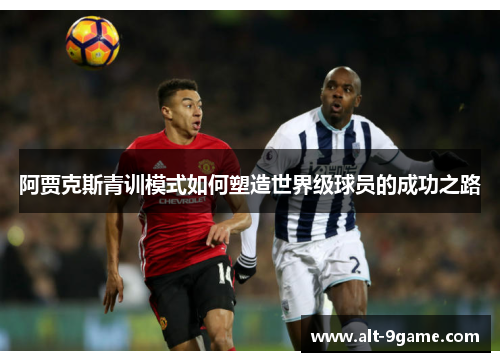 阿贾克斯青训模式如何塑造世界级球员的成功之路