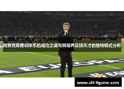 阿贾克斯青训体系的成功之道与其培养足球天才的独特模式分析