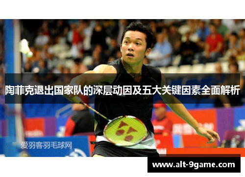 陶菲克退出国家队的深层动因及五大关键因素全面解析