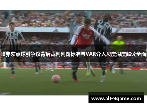 哈弗茨点球引争议背后裁判判罚标准与VAR介入尺度深度解读全面