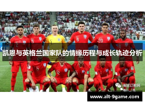凯恩与英格兰国家队的情缘历程与成长轨迹分析