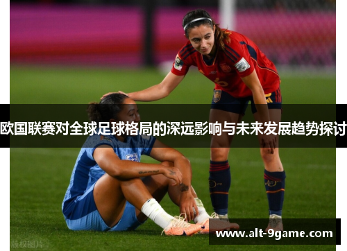 欧国联赛对全球足球格局的深远影响与未来发展趋势探讨