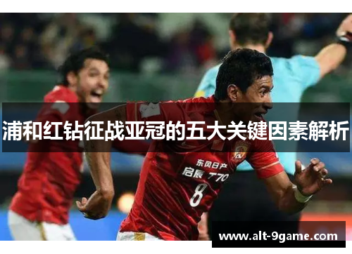 浦和红钻征战亚冠的五大关键因素解析