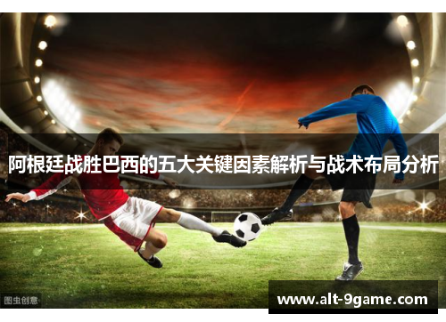 阿根廷战胜巴西的五大关键因素解析与战术布局分析