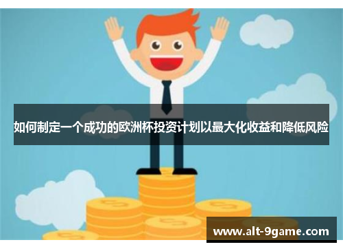 如何制定一个成功的欧洲杯投资计划以最大化收益和降低风险