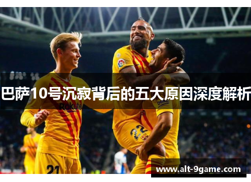 巴萨10号沉寂背后的五大原因深度解析