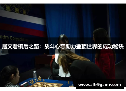 居文君棋后之路：战斗心态助力登顶世界的成功秘诀